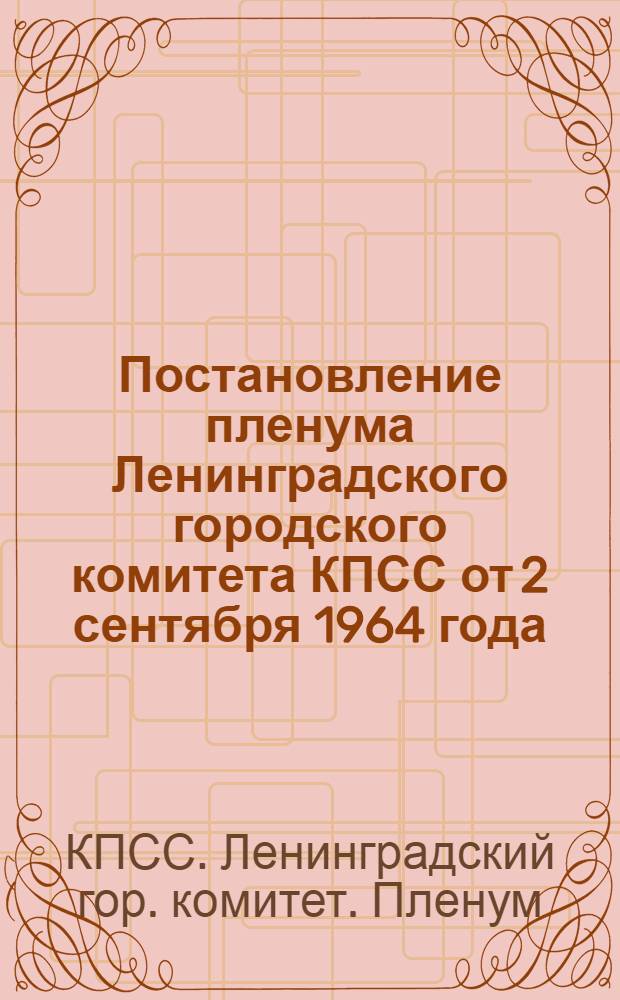 Постановление пленума Ленинградского городского комитета КПСС от 2 сентября 1964 года. [О работе профсоюзных организаций Кировского завода и обувного объединения "Скороход" по выполнению задач, поставленных Программой КПСС в области дальнейшего повышения роли общественных организаций