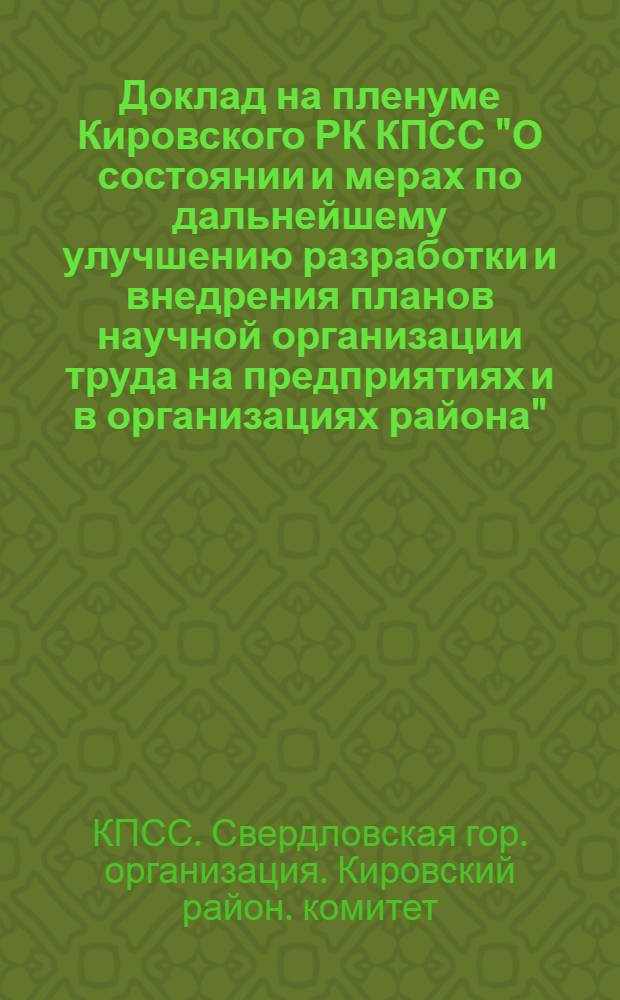 Доклад на пленуме Кировского РК КПСС "О состоянии и мерах по дальнейшему улучшению разработки и внедрения планов научной организации труда на предприятиях и в организациях района"