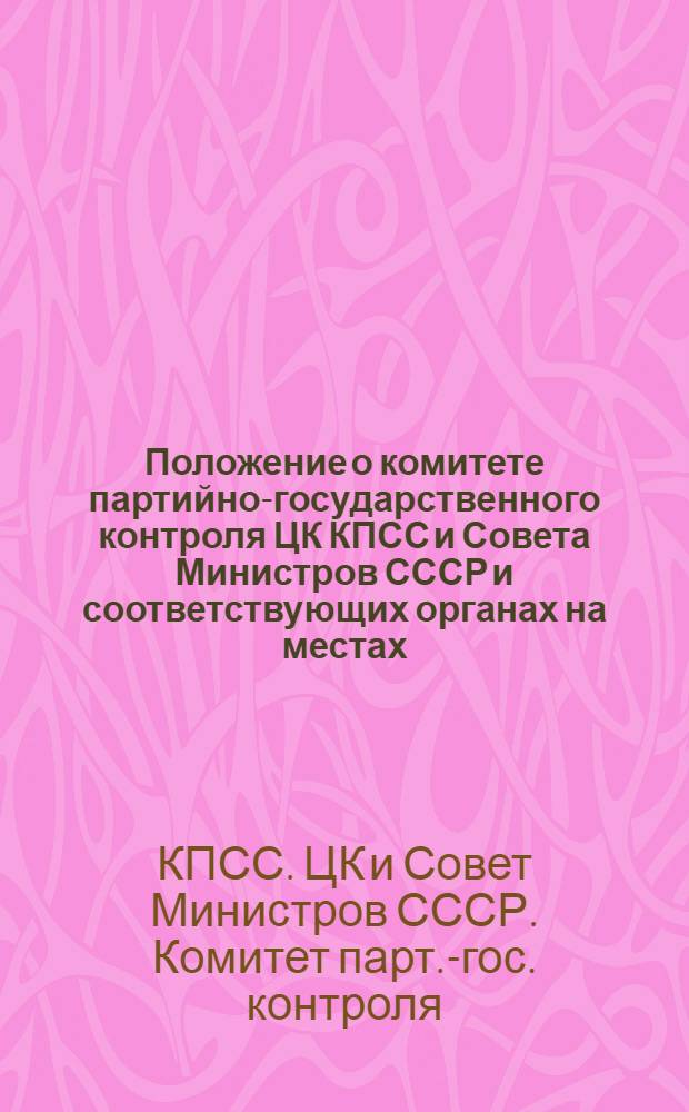 Положение о комитете партийно-государственного контроля ЦК КПСС и Совета Министров СССР и соответствующих органах на местах : Утв. ЦК КПСС и Советом Министров СССР. 20/XII 1962 г
