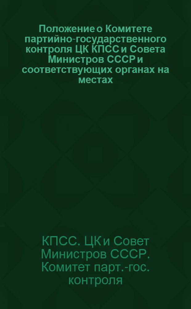 Положение о Комитете партийно-государственного контроля ЦК КПСС и Совета Министров СССР и соответствующих органах на местах : Утв. 20/XII 1962 г.