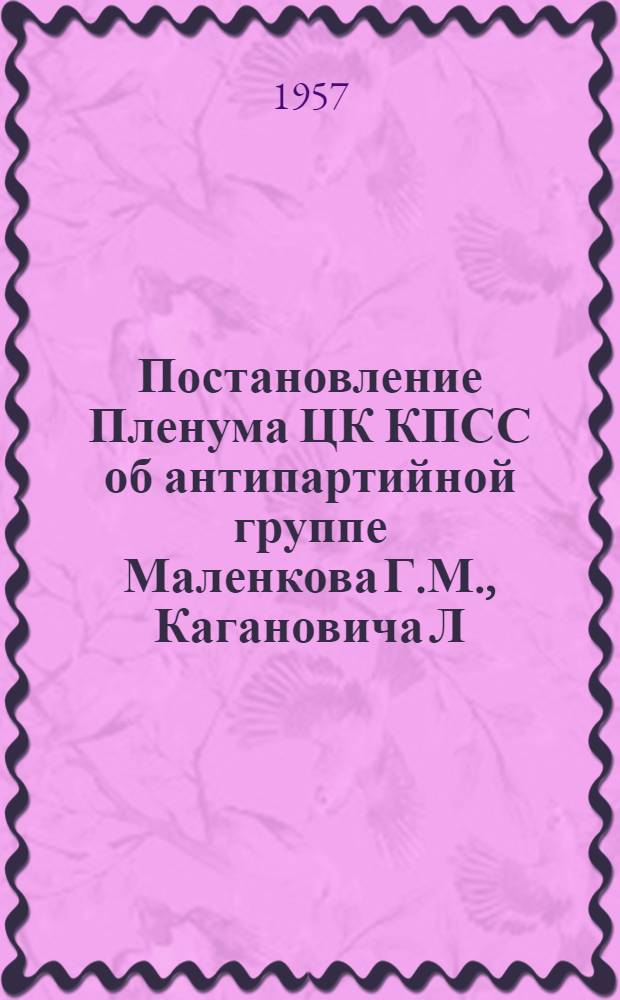 Постановление Пленума ЦК КПСС об антипартийной группе Маленкова Г.М., Кагановича Л.М., Молотова В.М.