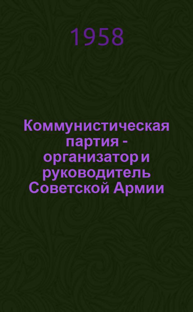 Коммунистическая партия - организатор и руководитель Советской Армии : Сборник статей