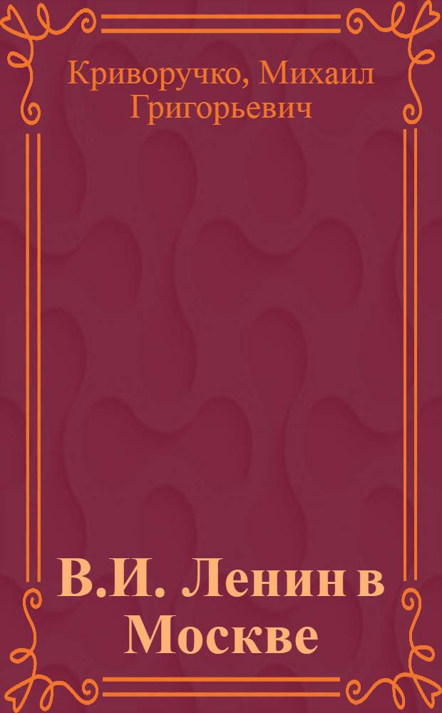 В.И. Ленин в Москве : (По памятным местам столицы)