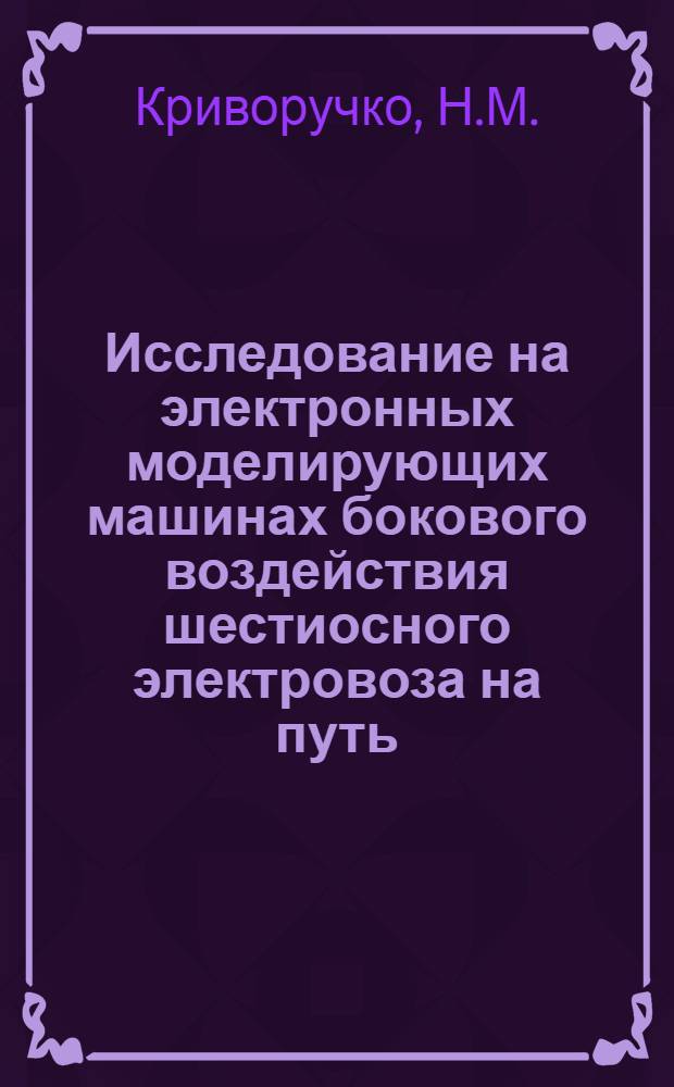 Исследование на электронных моделирующих машинах бокового воздействия шестиосного электровоза на путь : Автореферат дис., представл. на соискание учен. степени канд. техн. наук
