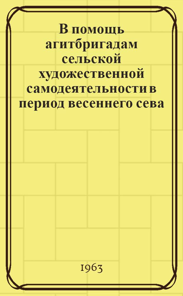 В помощь агитбригадам сельской художественной самодеятельности в период весеннего сева : (Метод. пособие)