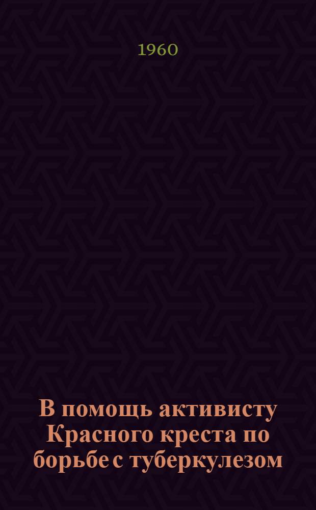 В помощь активисту Красного креста по борьбе с туберкулезом : Информ. письмо