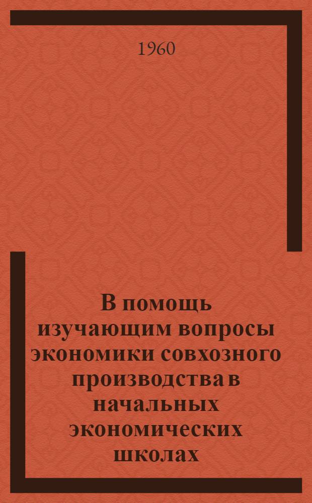 В помощь изучающим вопросы экономики совхозного производства в начальных экономических школах : Библиотечка : 1-9