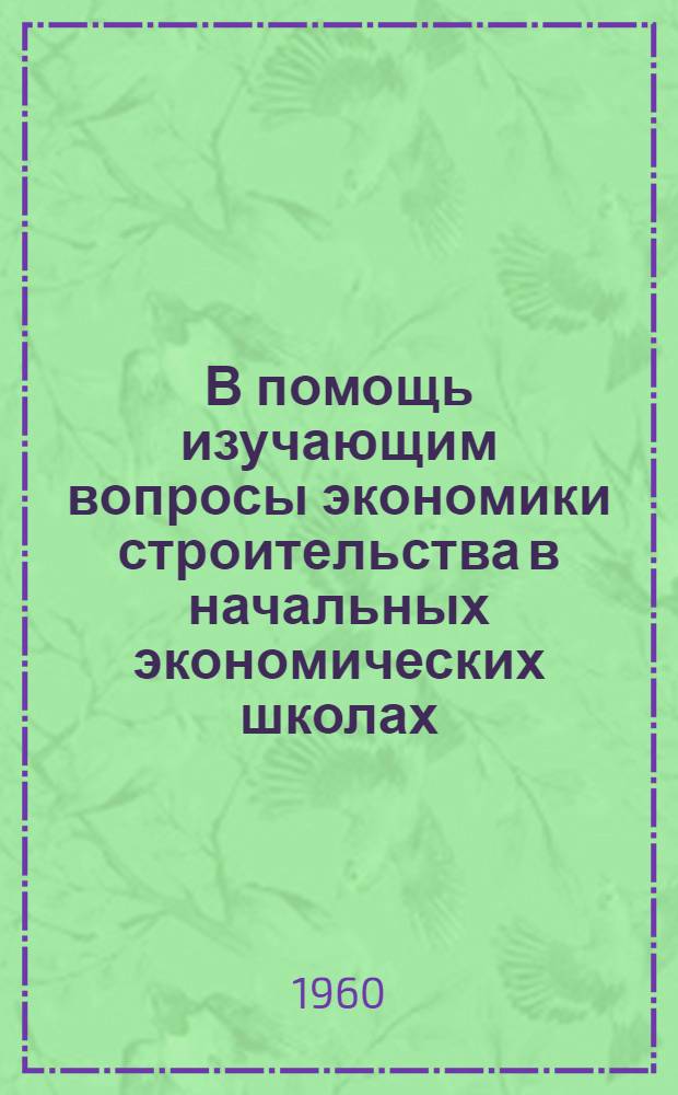 В помощь изучающим вопросы экономики строительства в начальных экономических школах : Библиотечка [1-12]. [1] : Капитальное строительство и его роль в создании материально-технической базы коммунизма