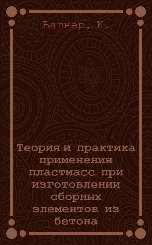 Теория и практика применения пластмасс при изготовлении сборных элементов из бетона : Пер. с нем