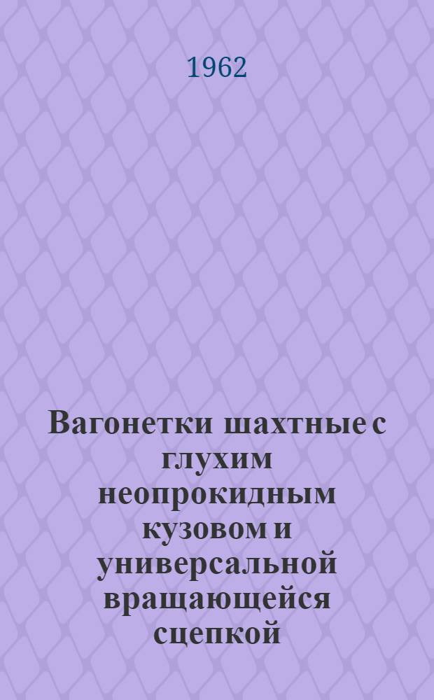 Вагонетки шахтные с глухим неопрокидным кузовом и универсальной вращающейся сцепкой : Каталог