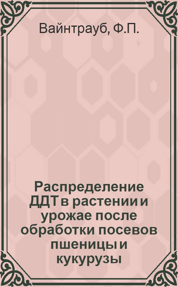 Распределение ДДТ в растении и урожае после обработки посевов пшеницы и кукурузы : Автореферат дис. на соискание учен. степени кандидата с.-х. наук