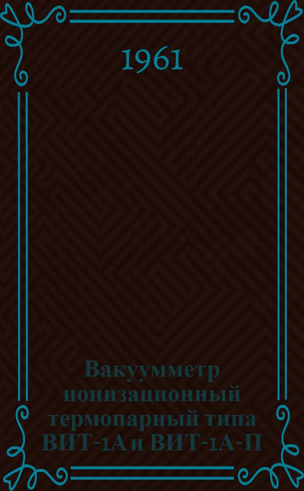 Вакуумметр ионизационный термопарный типа ВИТ-1А и ВИТ-1А-П : Выпускной аттестат, техн. описание и инструкция по эксплуатации