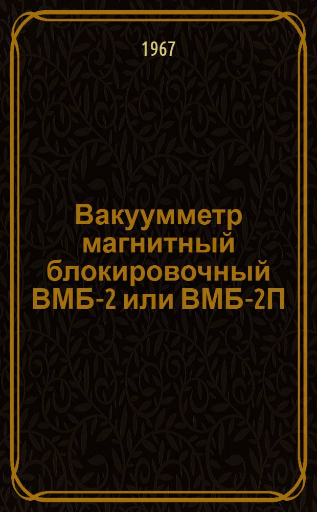 Вакуумметр магнитный блокировочный ВМБ-2 или ВМБ-2П : Выпускной аттестат, техн. описание и инструкция по эксплуатации : ЕХЗ.399.099ТО
