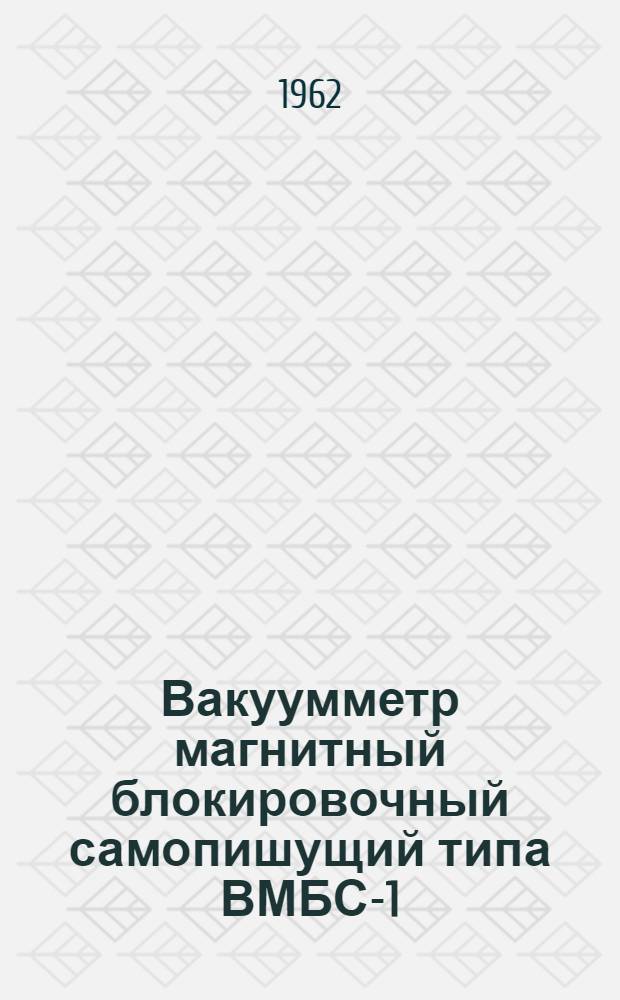 Вакуумметр магнитный блокировочный самопишущий типа ВМБС-1 : Выпускной аттестат, техн. описание и инструкция по эксплуатации