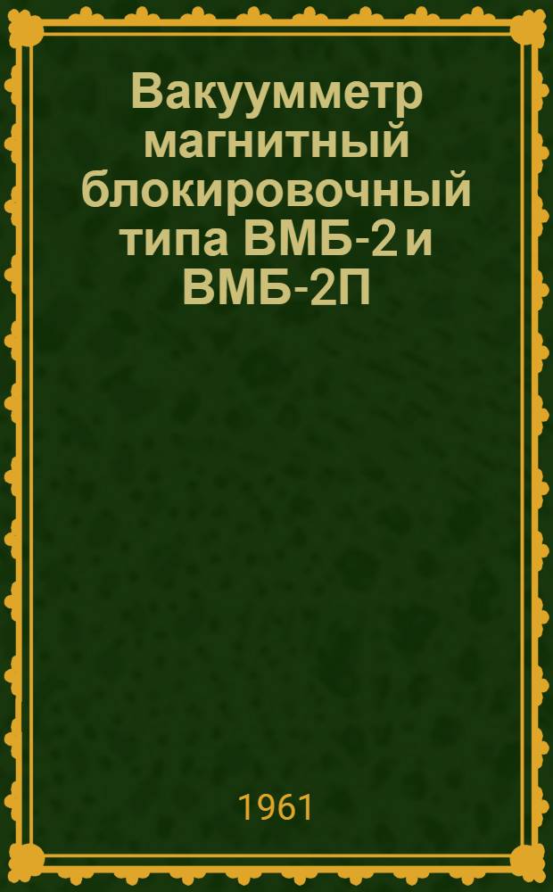 Вакуумметр магнитный блокировочный типа ВМБ-2 и ВМБ-2П : Выпускной аттестат, техн. описание и инструкция по эксплуатации