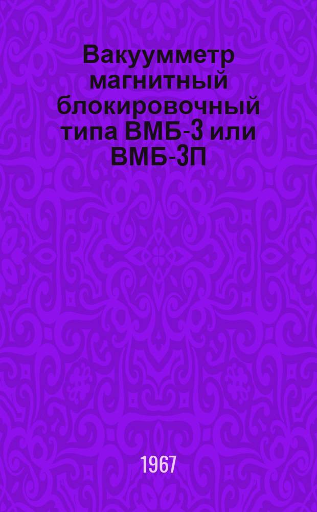 Вакуумметр магнитный блокировочный типа ВМБ-3 или ВМБ-3П : Выпускной аттестат, техн. описание и инструкция по эксплуатации : ЕХЗ.399.038 ТО