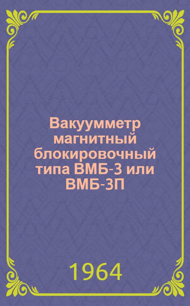 Вакуумметр магнитный блокировочный типа ВМБ-3 или ВМБ-3П : Выпускной аттестат, техн. описание и инструкция по эксплуатации : ЕХЗ. 399. 038 ТО