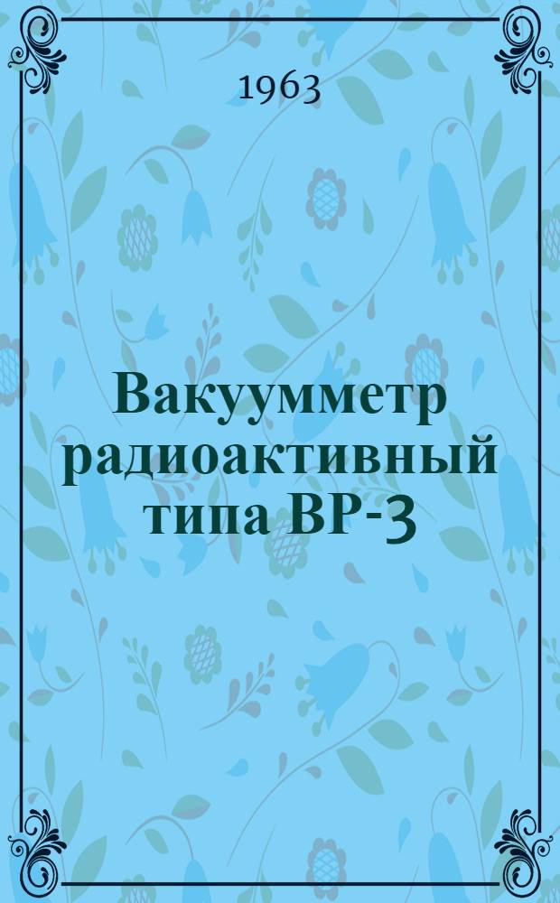 Вакуумметр радиоактивный типа ВР-3 : Выпускной аттестат, техн. описание и инструкция по эксплуатации