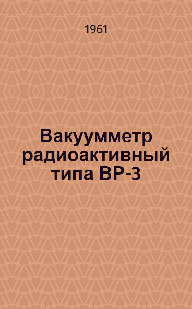 Вакуумметр радиоактивный типа ВР-3 : Выпускной аттестат, техн. описание и инструкция по эксплуатации