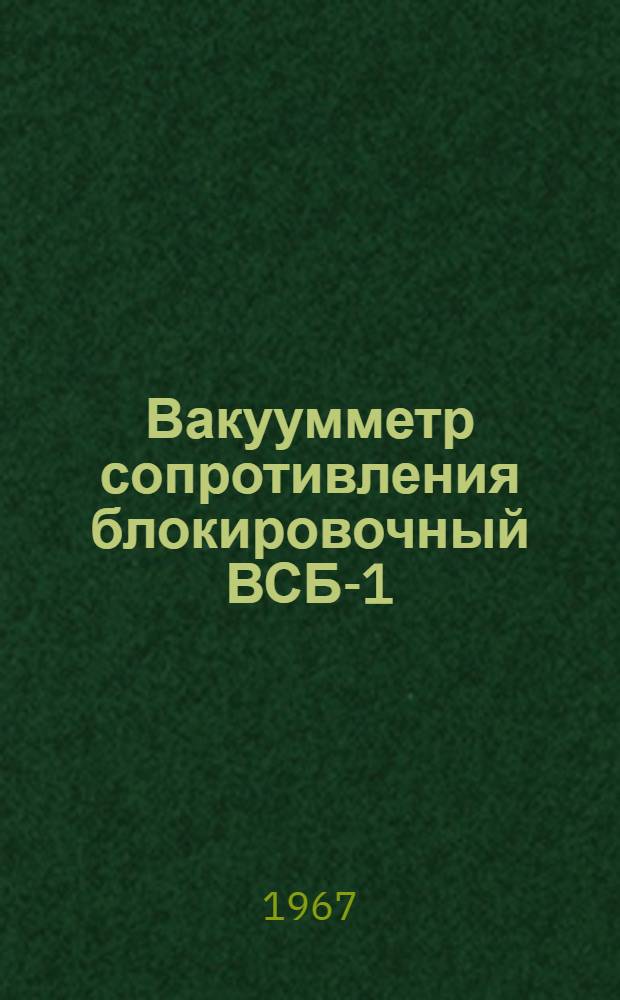 Вакуумметр сопротивления блокировочный ВСБ-1 : Выпускной аттестат, техн. описание и инструкция по эксплуатации : ЕХЗ. 399. 060 ТО