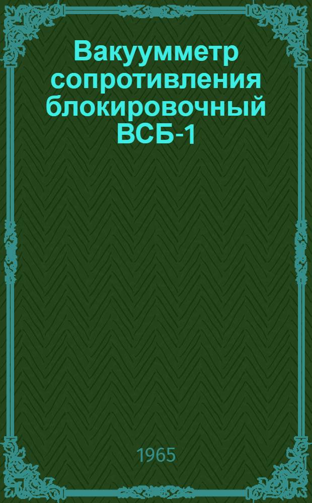 Вакуумметр сопротивления блокировочный ВСБ-1 : Выпускной аттестат, техн. описание и инструкция по эксплуатации : ЕХЗ. 399. 060 ТО