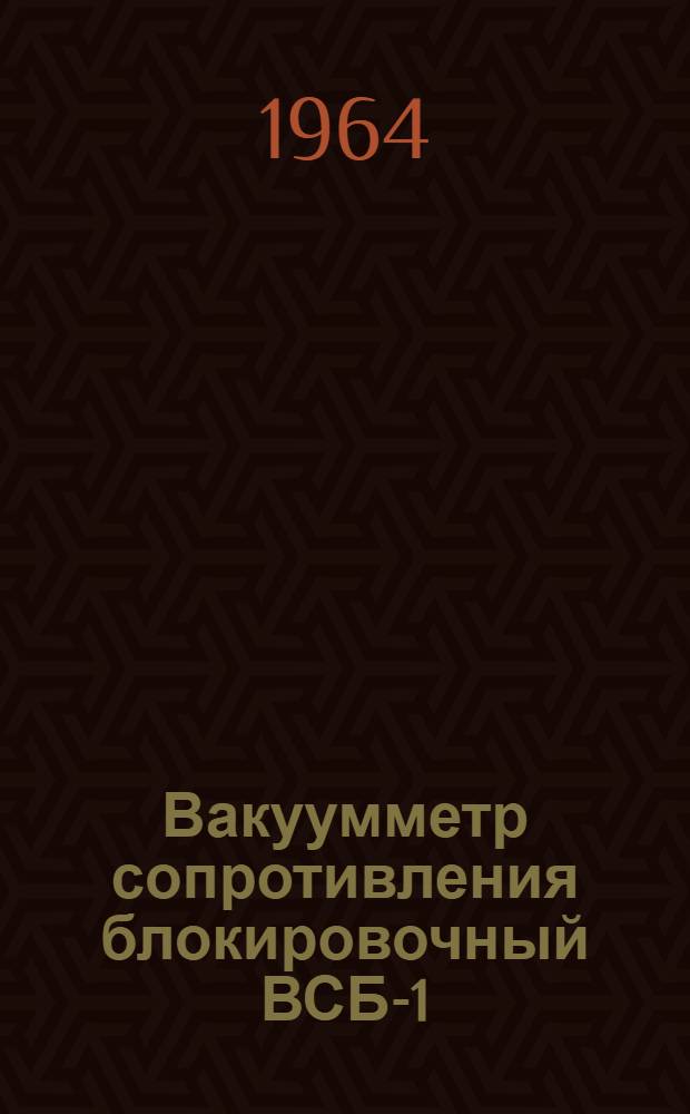 Вакуумметр сопротивления блокировочный ВСБ-1 : Выпускной аттестат, техн. описание и инструкция по эксплуатации : ЕХЗ. 399. 060. ТО
