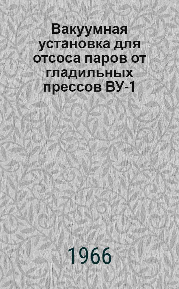 Вакуумная установка для отсоса паров от гладильных прессов ВУ-1 : Техн. описание, инструкция по эксплуатации и обслуживанию