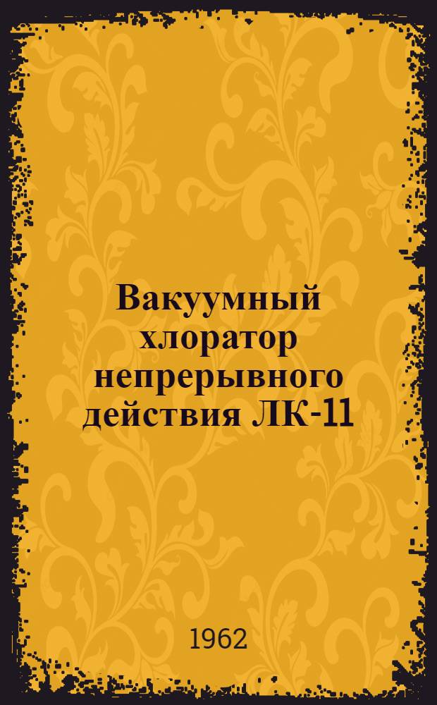 Вакуумный хлоратор непрерывного действия ЛК-11 (системы профессора Л.А. Кульского) : Краткое описание и инструкция к пользованию