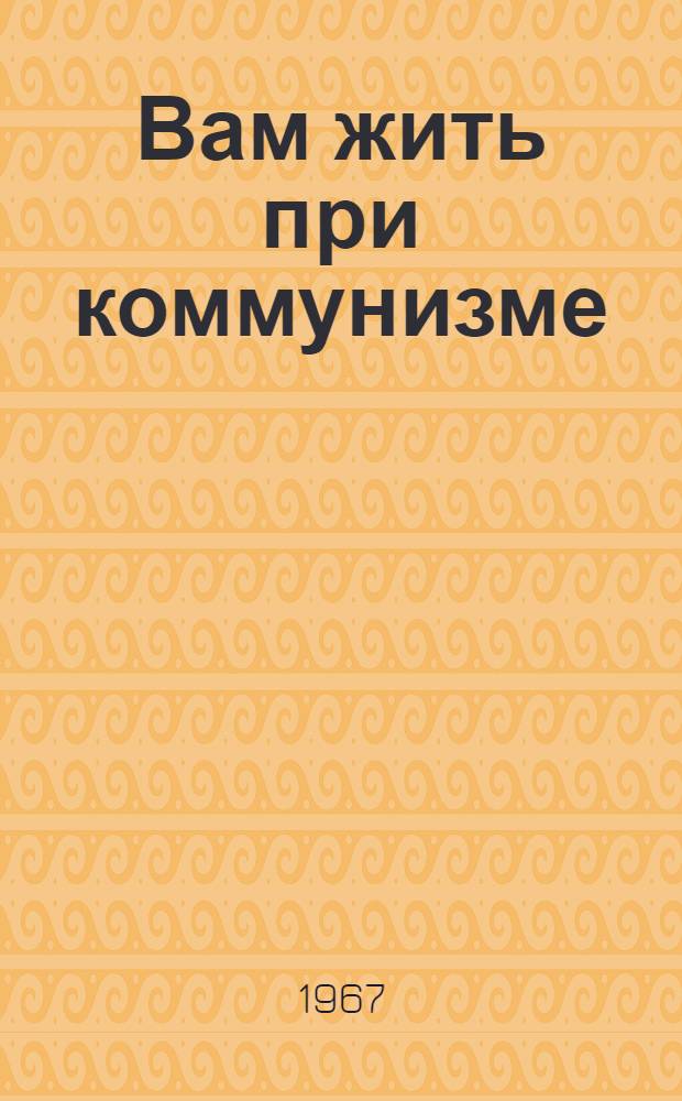 Вам жить при коммунизме : Материалы для проведения диспутов