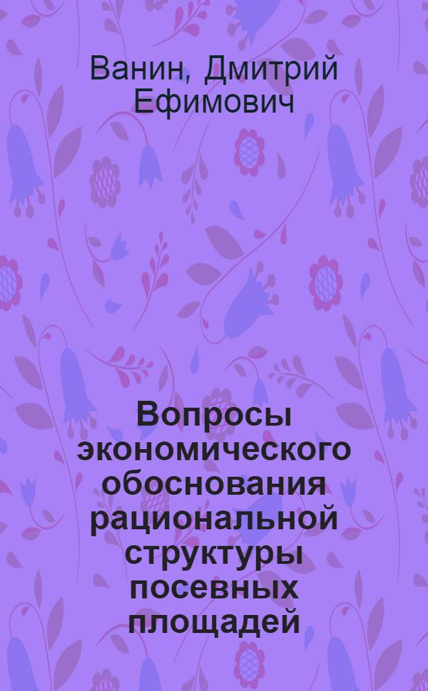 Вопросы экономического обоснования рациональной структуры посевных площадей : Автореферат дис. на соискание учен. степени кандидата экон. наук