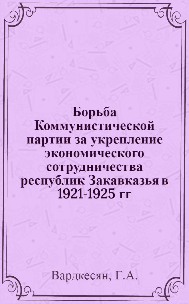 Борьба Коммунистической партии за укрепление экономического сотрудничества республик Закавказья в 1921-1925 гг. : Автореферат дис. на соискание учен. степени канд. ист. наук