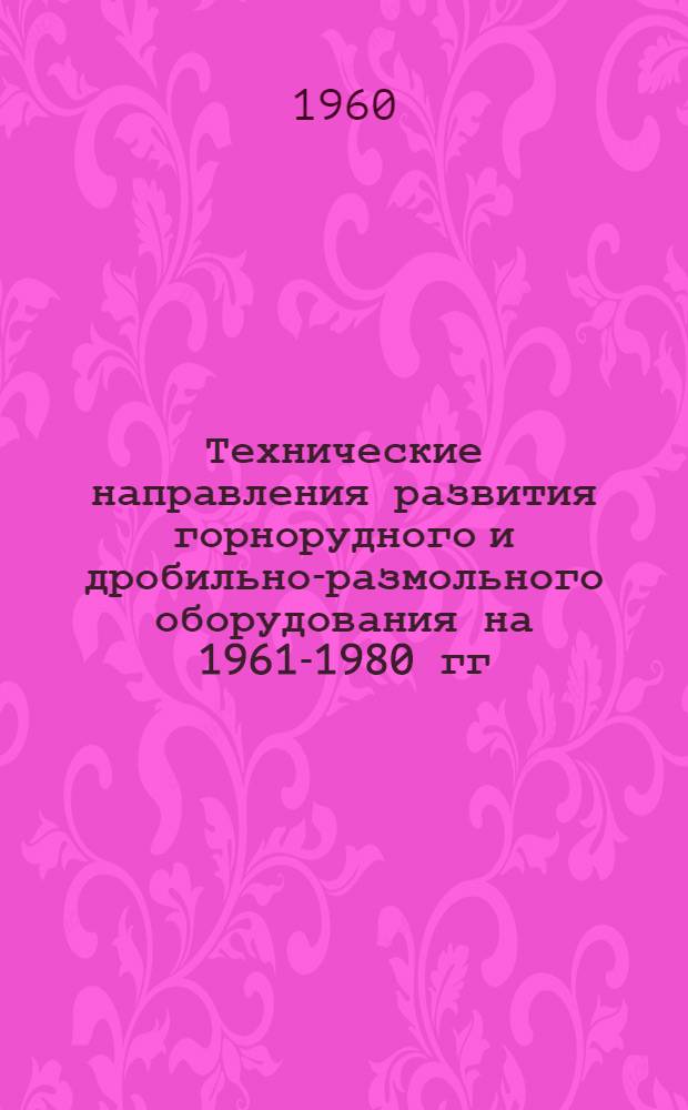 Технические направления развития горнорудного и дробильно-размольного оборудования на 1961-1980 гг. : Доклад М.С. Варича