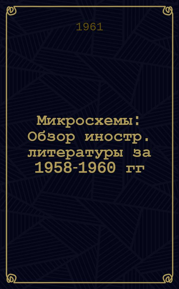 Микросхемы : Обзор иностр. литературы за 1958-1960 гг