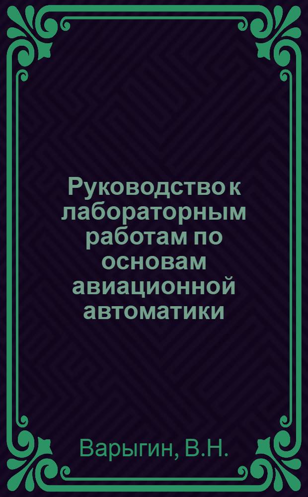 Руководство к лабораторным работам по основам авиационной автоматики : Для слушателей 4-го фак