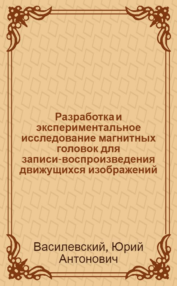 Разработка и экспериментальное исследование магнитных головок для записи-воспроизведения движущихся изображений