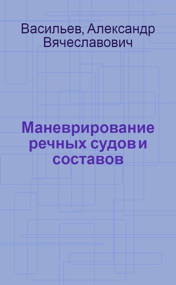 Маневрирование речных судов и составов : (Вопросы теории и расчета) : Автореферат дис. на соискание учен. степени д-ра техн. наук : (220)