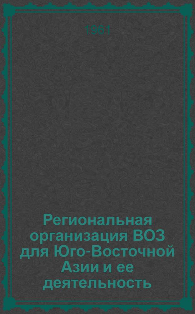 Региональная организация ВОЗ для Юго-Восточной Азии и ее деятельность : (Справочно-метод. материал)
