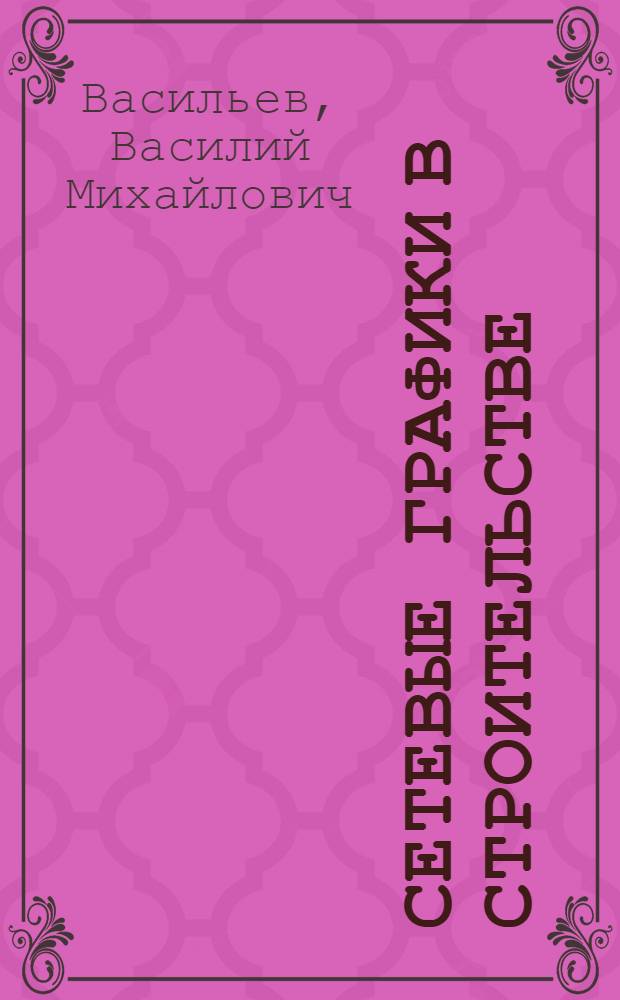 Сетевые графики в строительстве : Учеб. пособие