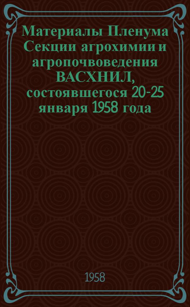 Материалы Пленума Секции агрохимии и агропочвоведения ВАСХНИЛ, состоявшегося 20-25 января 1958 года