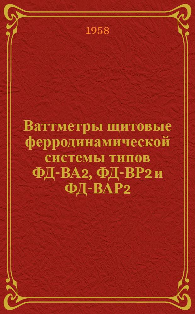 Ваттметры щитовые ферродинамической системы типов ФД-ВА2, ФД-ВР2 и ФД-ВАР2 : Техн. описание и инструкция по монтажу и эксплуатации