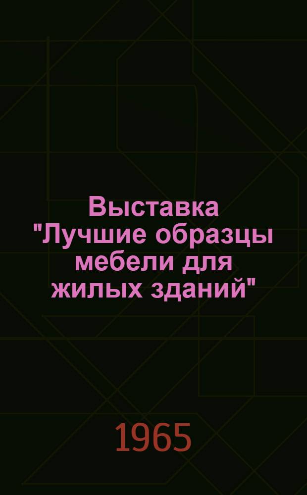 Выставка "Лучшие образцы мебели для жилых зданий" : Материалы по отдельным вопросам технологии производства мебели