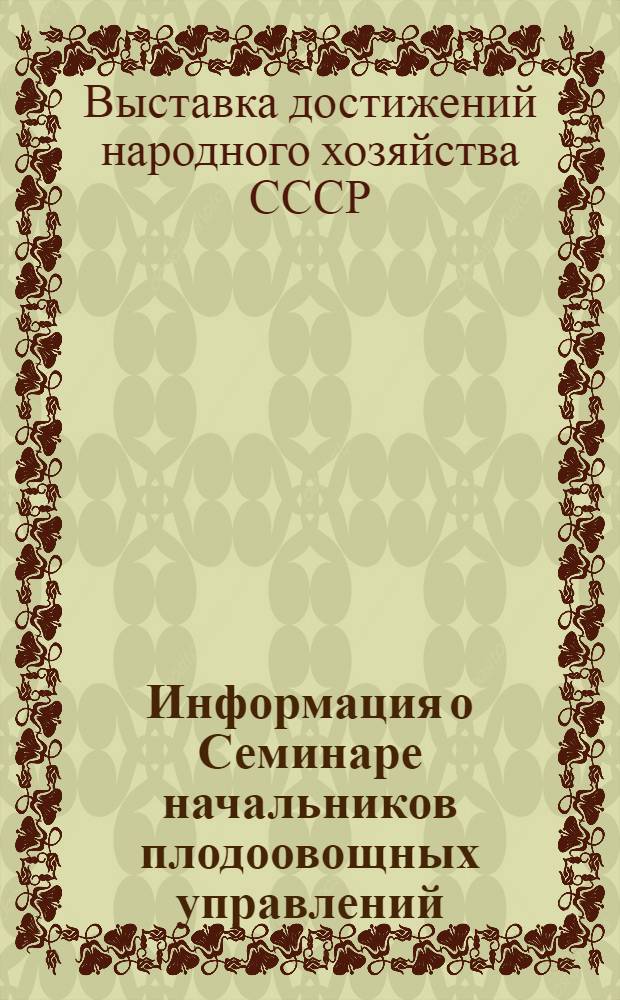 Информация о Семинаре начальников плодоовощных управлений (отделов) министерств торговли союзных республик, товароведов, технологов и директоров плодоовощных торгов на ВДНХ СССР 6-10 июня 1968 года по вопросам улучшения хранения, качества картофеля, овощей и фруктов и торговли ими