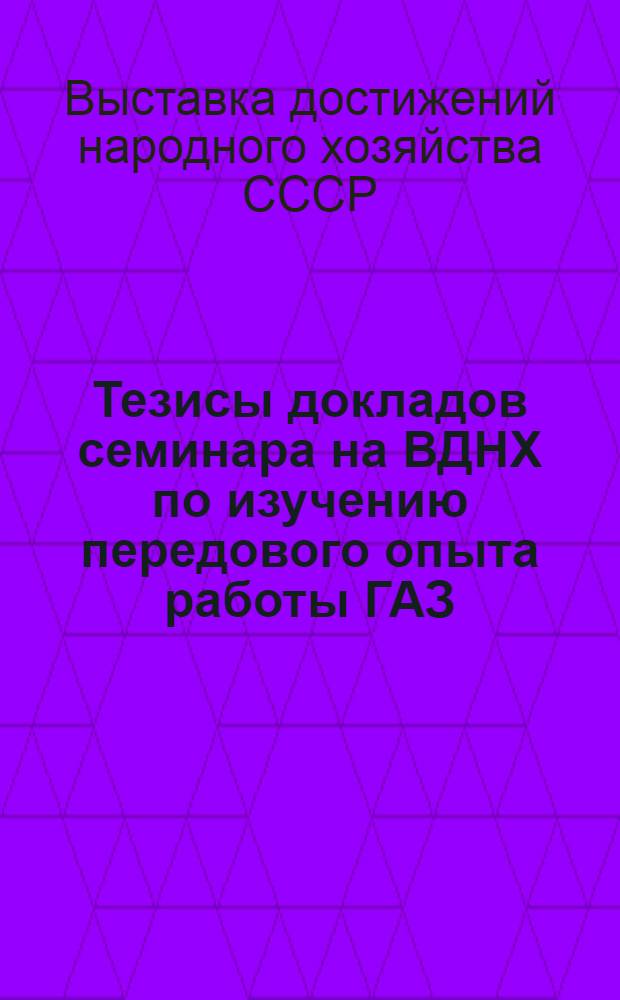 Тезисы докладов семинара на ВДНХ по изучению передового опыта работы ГАЗ