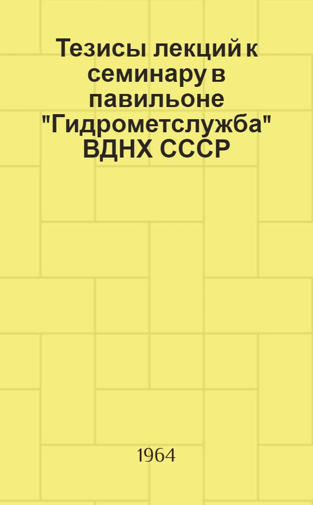 Тезисы лекций к семинару в павильоне "Гидрометслужба" ВДНХ СССР (8-12 сентября 1964 г.)