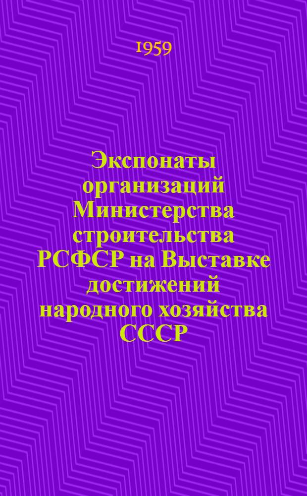 Экспонаты организаций Министерства строительства РСФСР на Выставке достижений народного хозяйства СССР : (Раздел строительства)