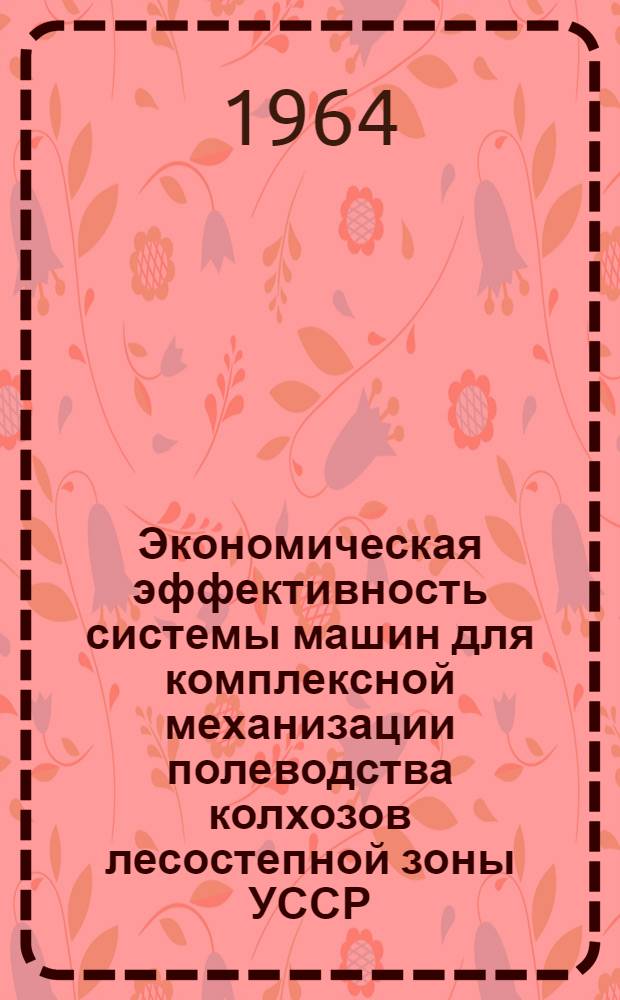 Экономическая эффективность системы машин для комплексной механизации полеводства колхозов лесостепной зоны УССР : Автореферат дис. на соискание учен. степени кандидата экон. наук