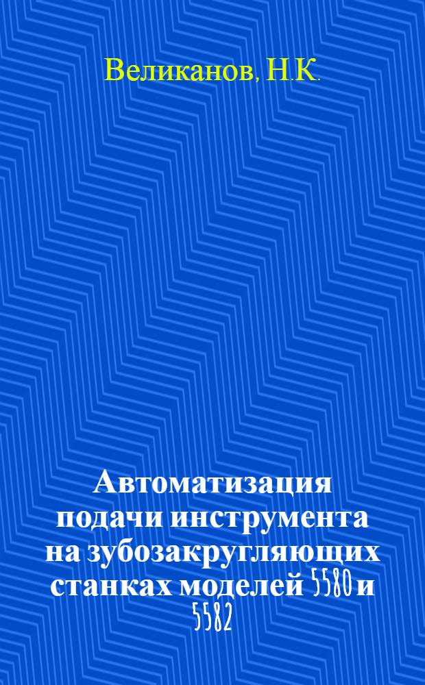Автоматизация подачи инструмента на зубозакругляющих станках моделей 5580 и 5582