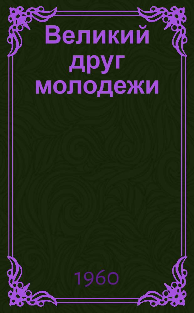 Великий друг молодежи : Воспоминания старых коммунистов и комсомольцев о В.И. Ленине