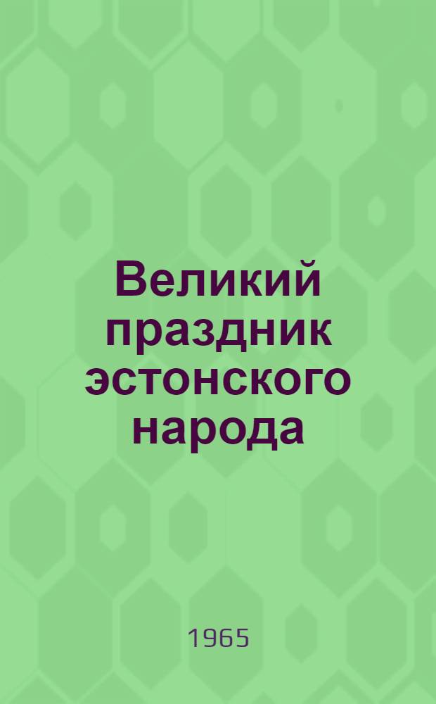 Великий праздник эстонского народа : Торжественное заседание ЦК КП Эстонии, Верховного Совета Эст. ССР и Совета Министров Эст. ССР, посвящ. 25 годовщине Эст. ССР 17 июля 1965 г. : Стеногр. отчет