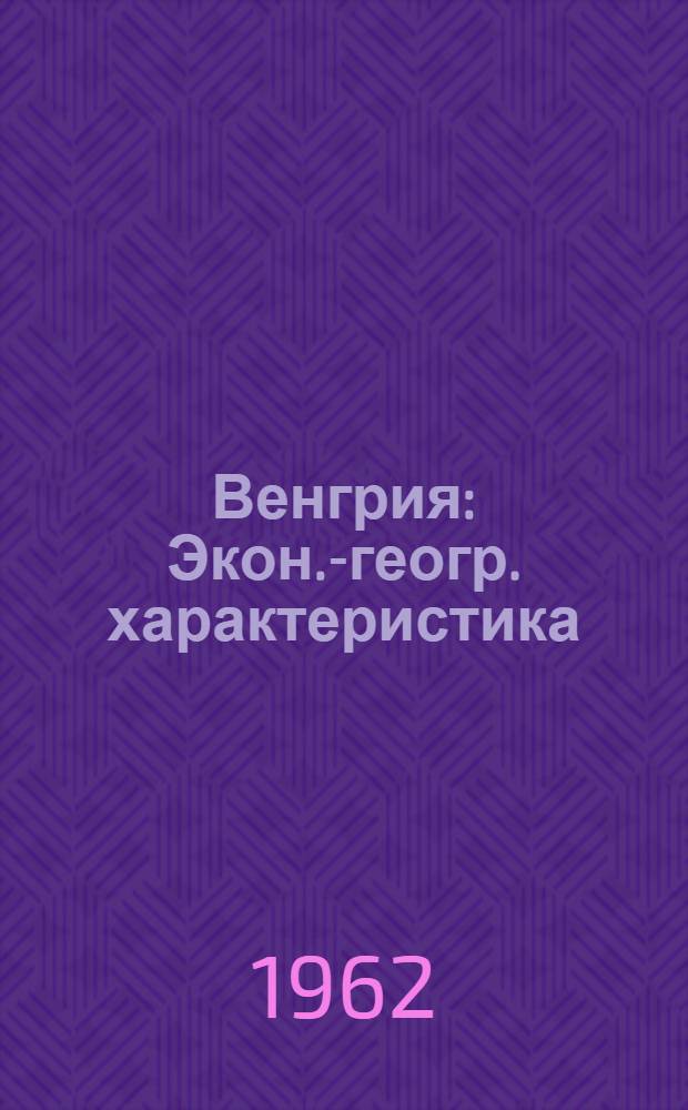 Венгрия : Экон.-геогр. характеристика